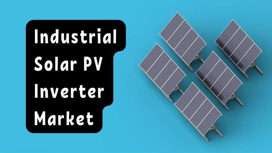 Industrial Solar PV Inverter Market: Sustainability Initiatives and Green Solutions