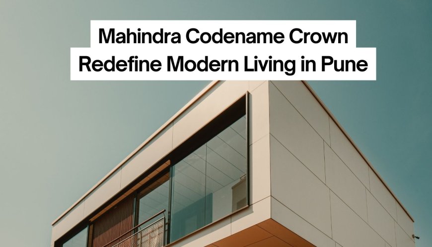 Mahindra Codename Crown - Redefine Modern Living in Pune