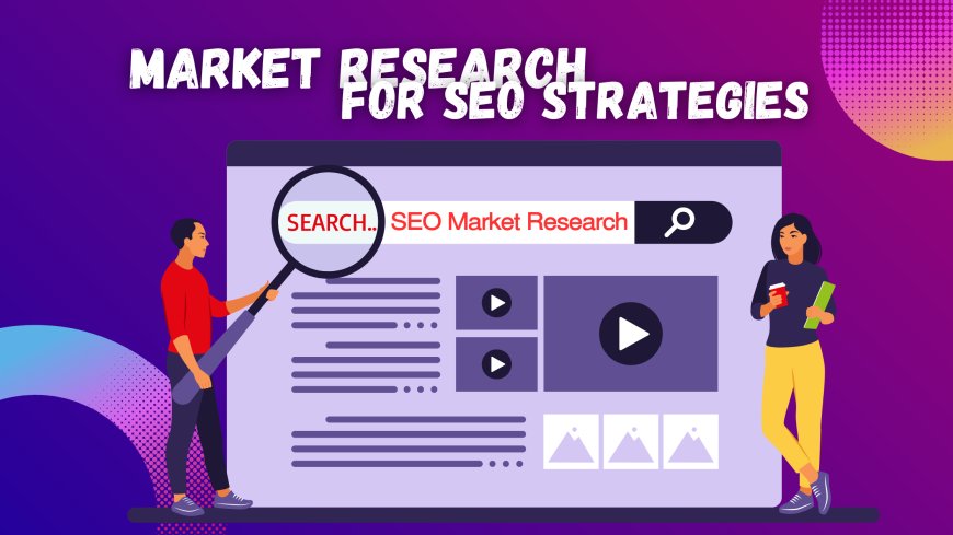 Why Every SEO Company Must Use Market Research for SEO Strategies?