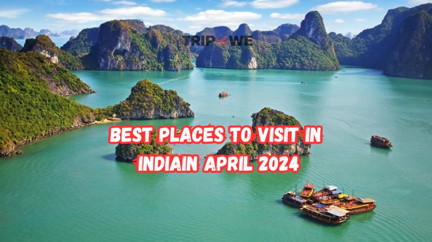 Best Places to visit in India in April 2024