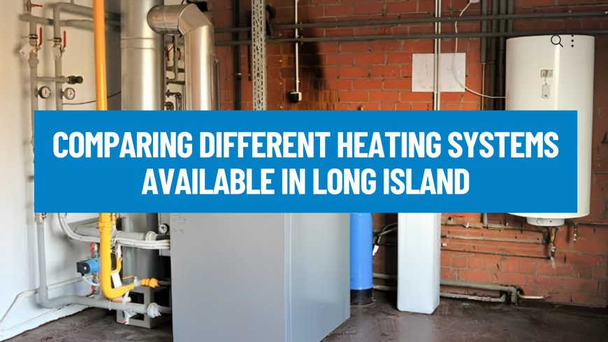 Comparing Different Heating Systems Available in Long Island