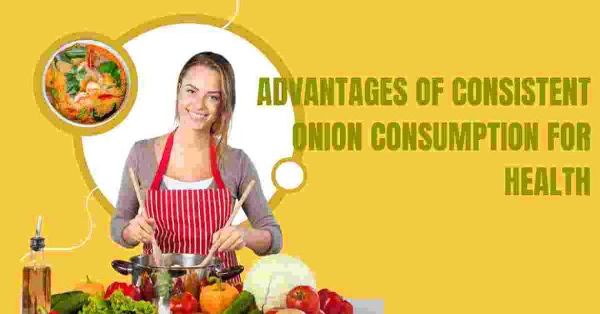 Advantages of Consistent Onion Consumption for Health