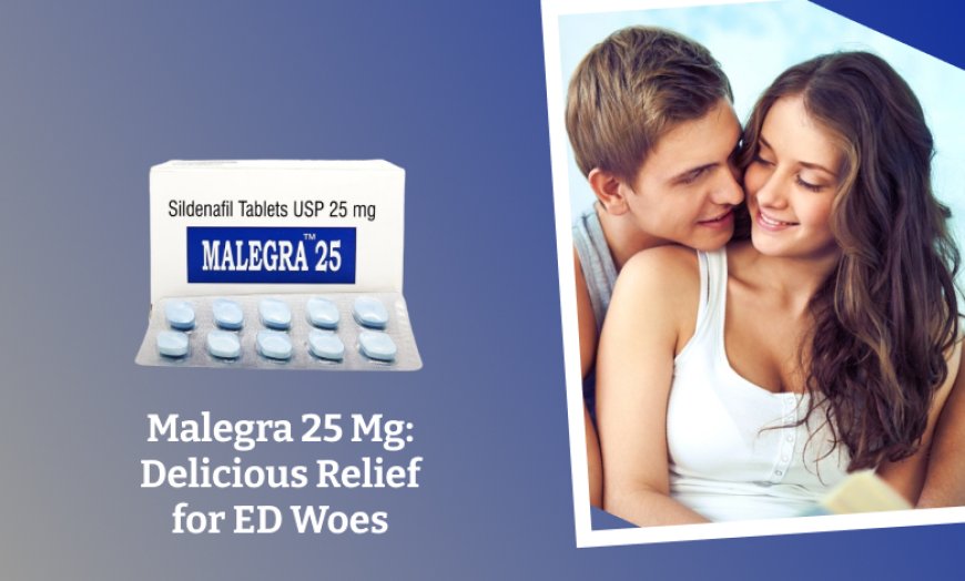 Malegra 25 Mg: Delicious Relief for ED Woes