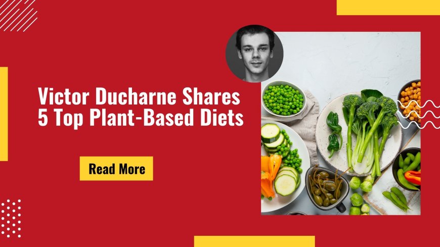 Victor Ducharne Shares 5 Top Plant-Based Diets
