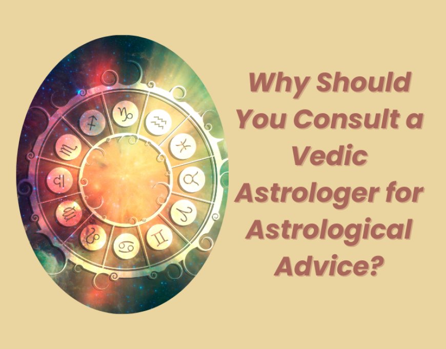 Why Should You Consult a Vedic Astrologer for Astrological Advice?