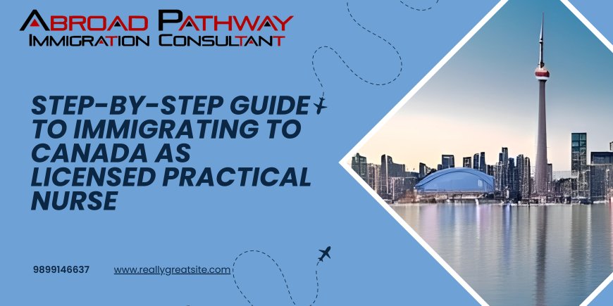 Step-by-Step Guide to Immigrating to Canada as Licensed Practical Nurse