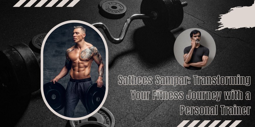 Sathees Sampar: Transforming Your Fitness Journey with a Personal Trainer