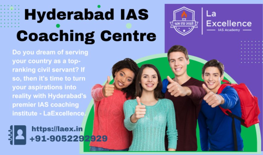 Unlock Your Potential: Navigating Success with Hyderabad's Premier UPSC Coaching at LaExcellence IAS Institute