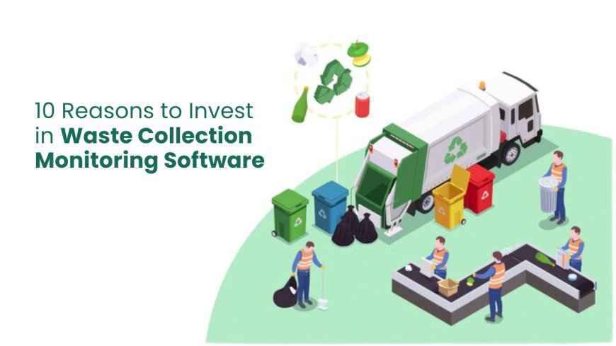 10 Reasons to Invest in Waste Collection Monitoring Software