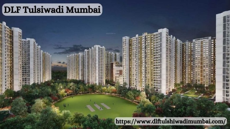 DLF Tulsiwadi Mumbai – Modern Living Apartments By DLF