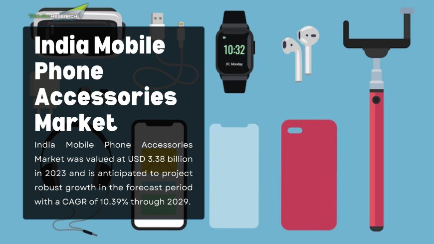 India Mobile Phone Accessories Market: Exploring Emerging Product Categories and Innovations