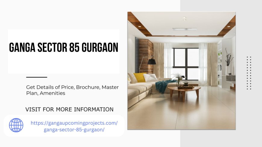 Ganga Sector 85 Gurgaon: Where Every Detail Exudes Excellence