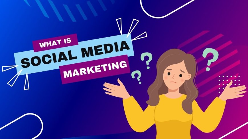 What is Social Media Marketing