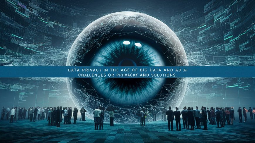 Data Privacy in the Age of Big Data and AI: Challenges and Solutions