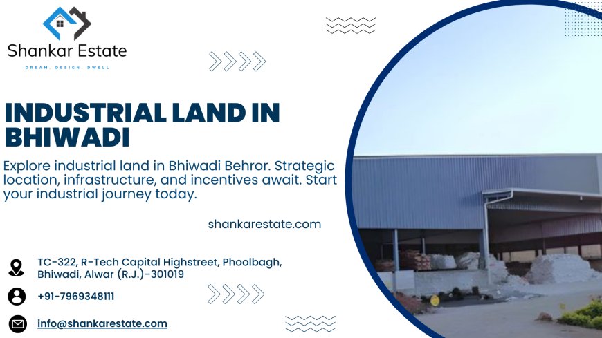 Investing in Industrial Land in Bhiwadi: A Comprehensive Guide by Shankar Estate