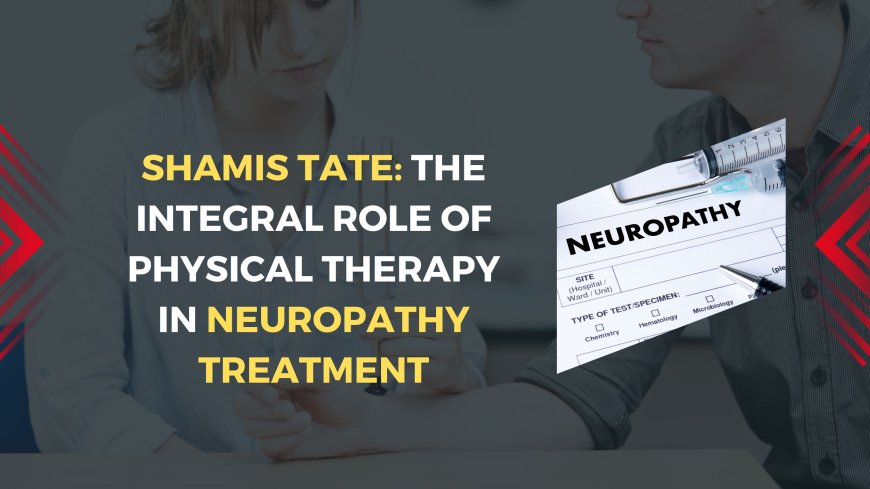 Shamis Tate: The Integral Role of Physical Therapy in Neuropathy Treatment