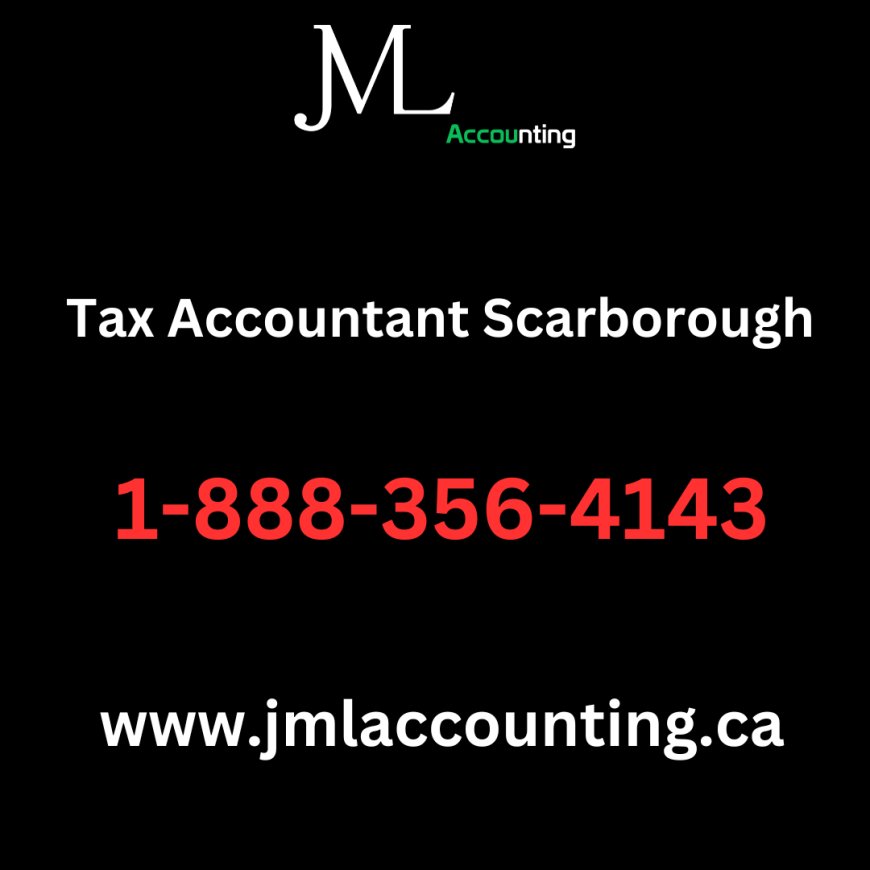 How to Choose the Right Tax Accountant in Scarborough for Your Accounting Needs