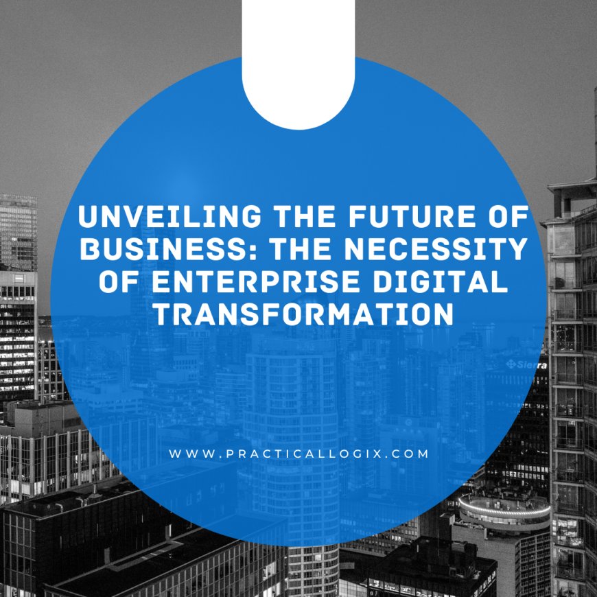 Unveiling the Future of Business: The Necessity of Enterprise Digital Transformation