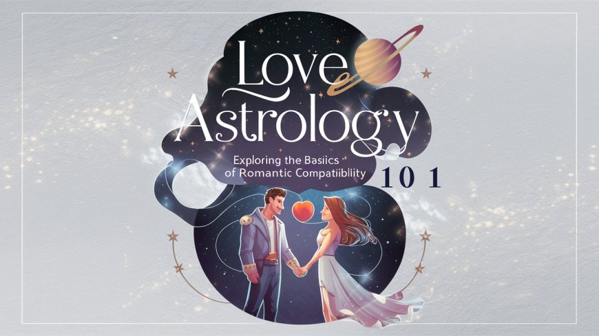 Love Astrology 101: Exploring the Basics of Romantic Compatibility