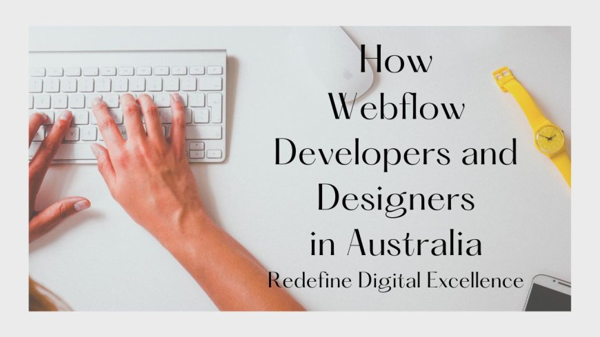 How Webflow Developers and Designers in Australia Redefine Digital Excellence