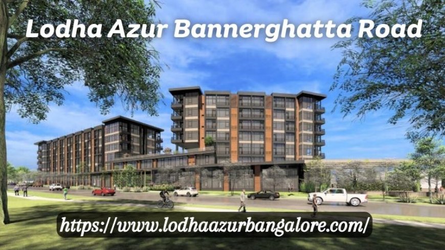 Lodha Azur Bannerghatta Road | Upcoming Flats At Bangalore