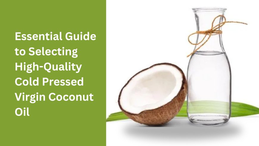 Essential Guide to Selecting High-Quality Cold Pressed Virgin Coconut Oil