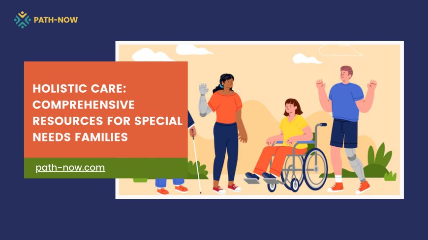 Holistic Care: Comprehensive Resources for Special Needs Families