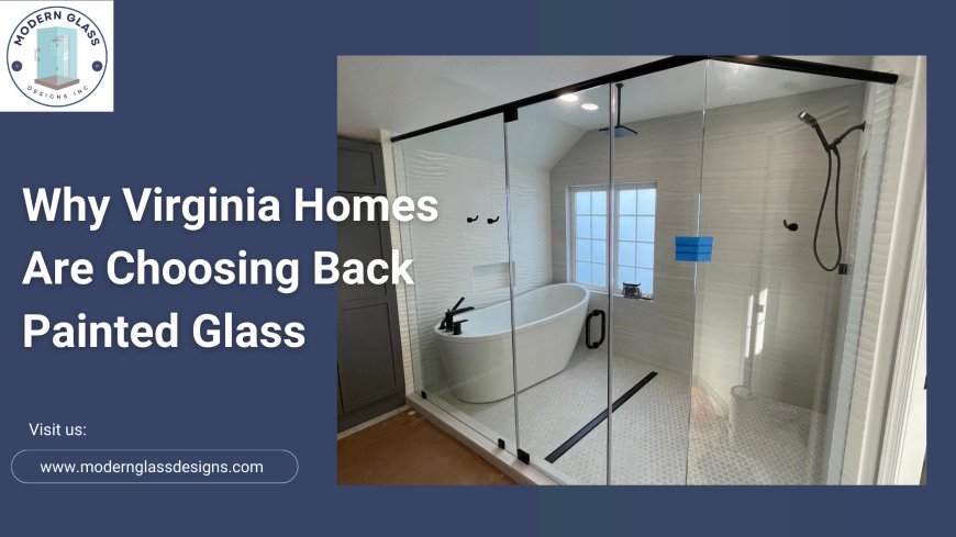 Why Virginia Homes Are Choosing Back Painted Glass