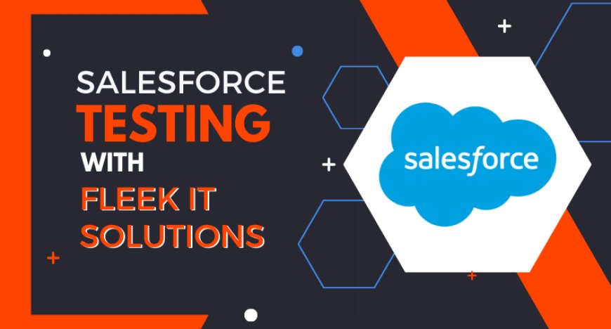 SALESFORCE TESTING WITH FLEEK IT SOLUTIONS: ACHIEVING UNMATCHED EFFICIENCY