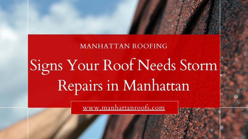 Signs Your Roof Needs Storm Repairs in Manhattan