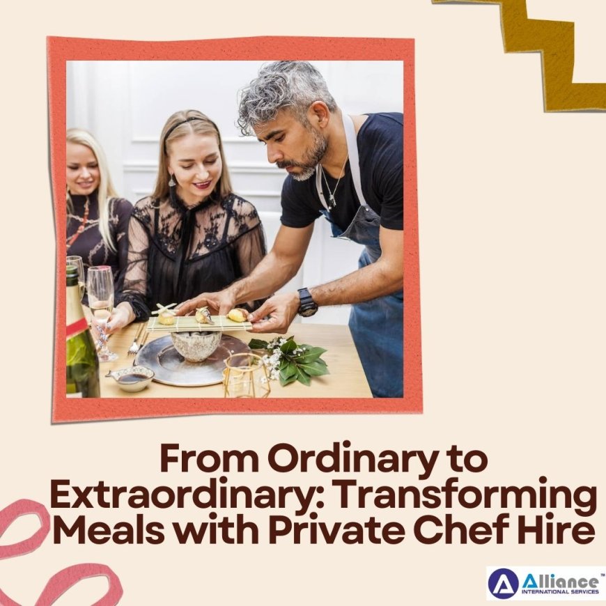 From Ordinary to Extraordinary: Transforming Meals with Private Chef Hire