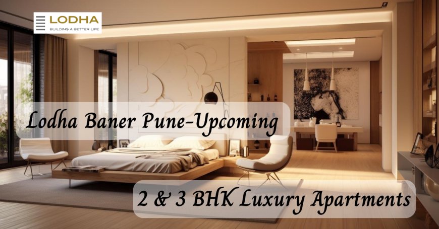Lodha Baner Pune - Upcoming 2 & 3 BHK Luxury Apartments