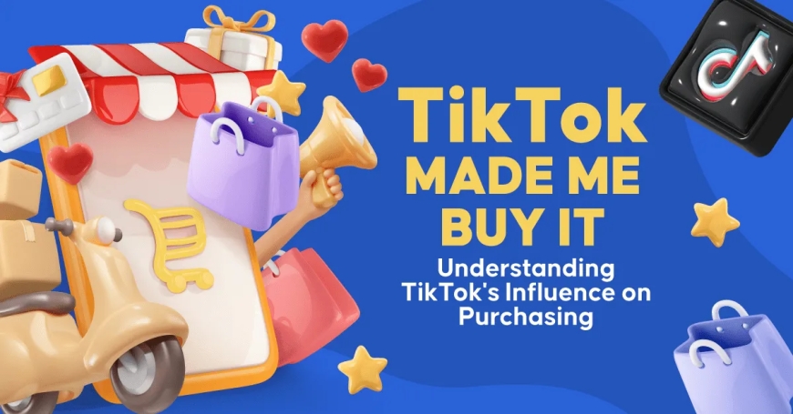 TikTok Made Me Buy It: Understanding TikTok’s Influence on Purchasing