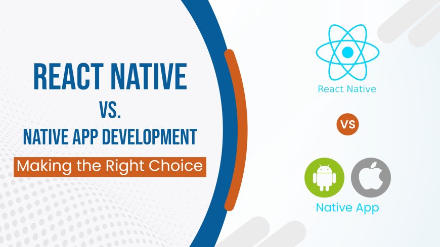 React Native vs. Native App Development: Making the Right Choice