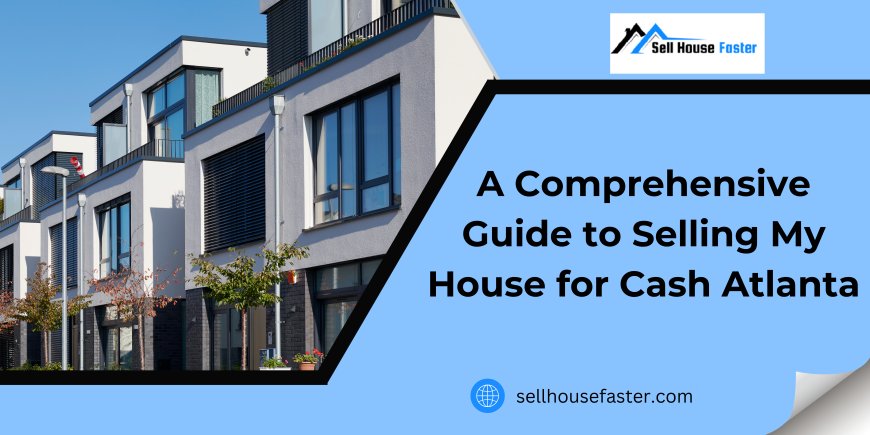 A Comprehensive Guide to Selling My House for Cash Atlanta