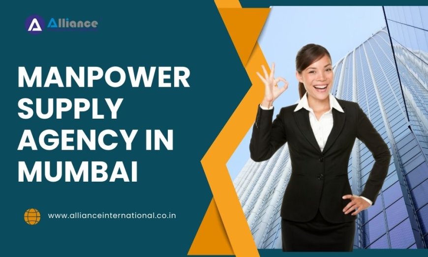10 Tips for Building a Successful Relationship with a Manpower Supply Agency in Mumbai