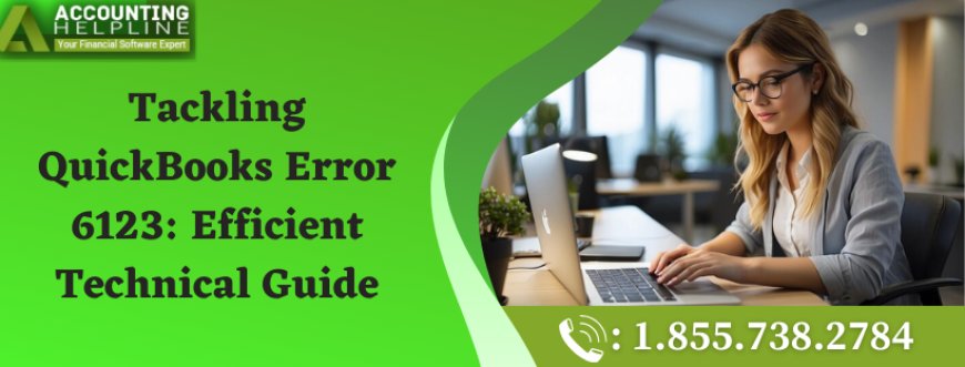 Tackling QuickBooks Error 6123: Efficient Technical Guide