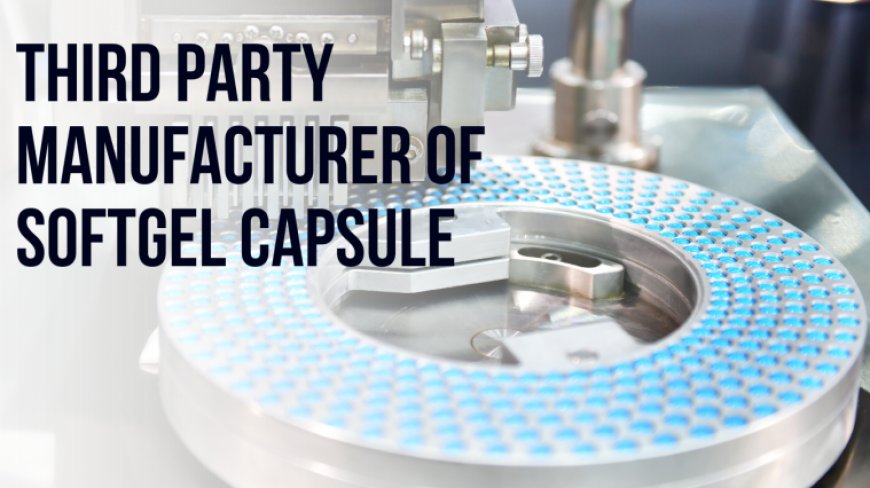 Unveiling the Potential: Exploring Third-Party Manufacturing of Softgel Capsules