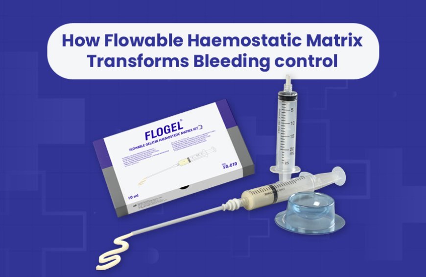 How Flowable Haemostatic Matrix Transforms Bleeding control