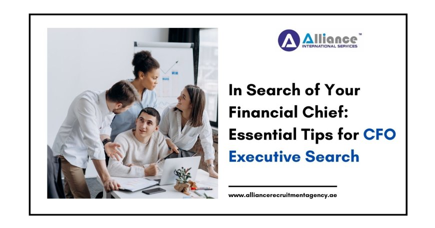 In Search of Your Financial Chief: Essential Tips for CFO Executive Search
