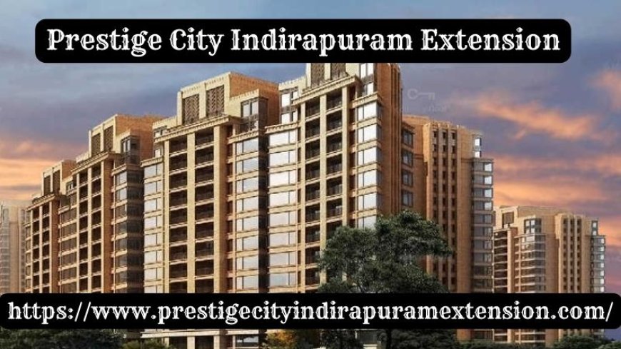 Prestige City Indirapuram Extension | Luxury 2/3/4 BHK Flats