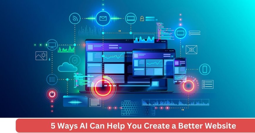 5 Ways AI Can Help You Create a Better Website
