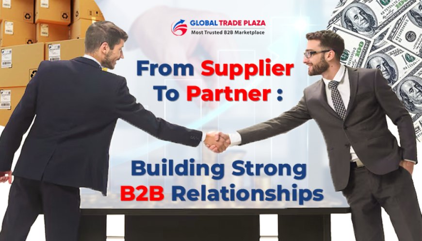 From Supplier to Partner: Building Strong B2B Relationships