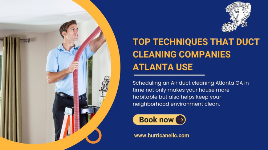 Top Techniques that Duct Cleaning Companies Atlanta Use