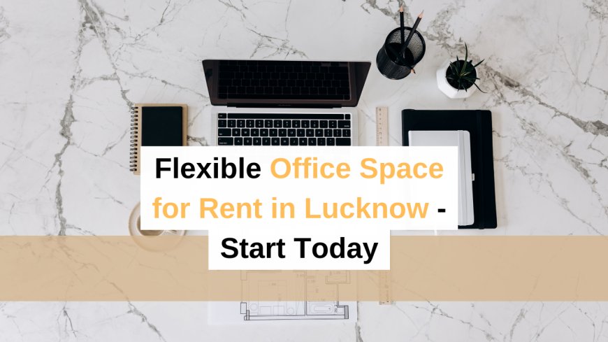 Flexible Office Space for Rent in Lucknow - Start Today
