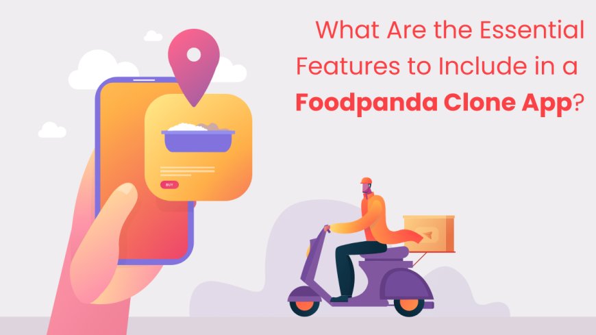What are the Essential Features to Include in a FoodPanda Clone App?