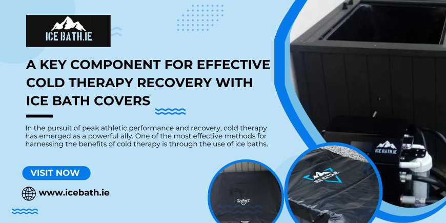 A Key Component for Effective Cold Therapy Recovery with Ice Bath Covers