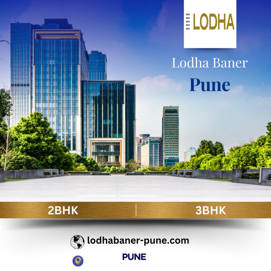 Lodha Baner Pune: A Community of Distinctive 2 & 3 BHK Homes