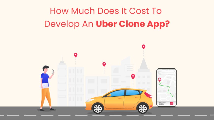 How Much Does It Cost To Develop An Uber Clone App?
