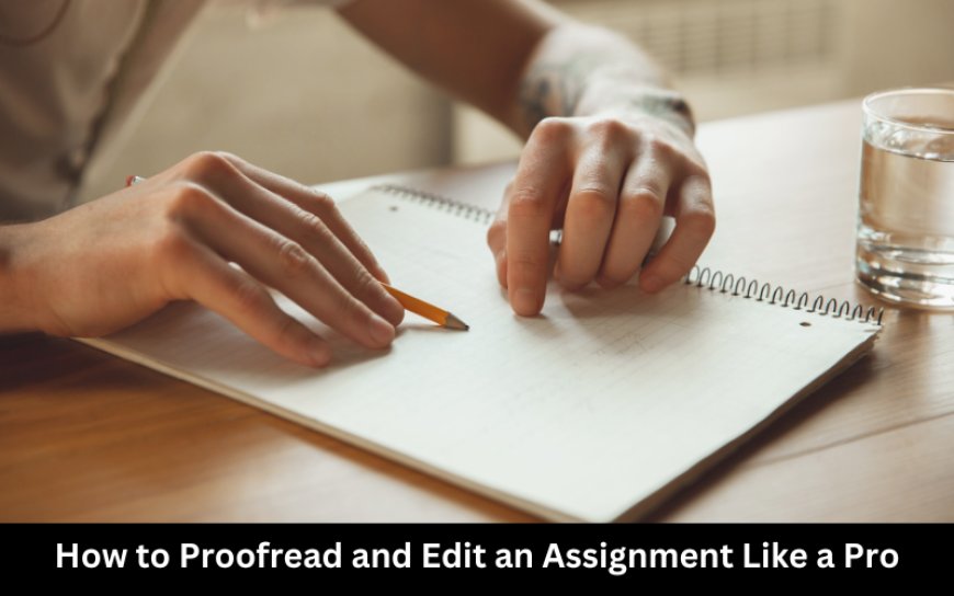 How to Proofread and Edit an Assignment Like a Pro? 7 Power Tips